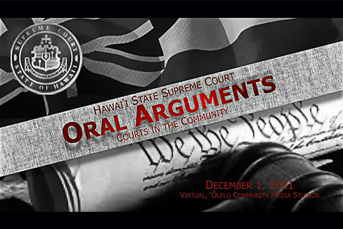 Image of livestream opening title plate with Hawaii Supreme Court seal, placed over Hawaii state flag, photo of gavel and “We the People” scroll, with title “Hawaii State Supreme Court Oral Arguments Courts in the Community December 1, 2021 Virtual Olelo Community Media Studios”
