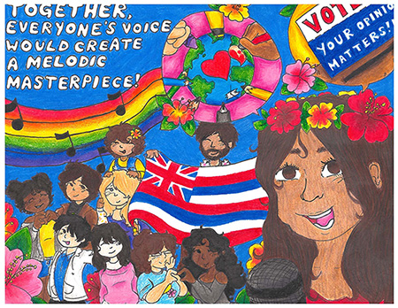 Magic marker & crayon drawing of young men and women of various ethnicities, some holding a Hawaiian flag, with a rainbow and musical notes above. At right, a female who is holding a microphone and her speech bubble contains a drawing of the Earth, with various hands holding pencils, markers, and crayons drawing hearts and coloring the planet. At top left, the words “Together, everyone’s voice would create a melodic masterpiece!” At top right, a sign, “Vote: Your opinion matters!!”