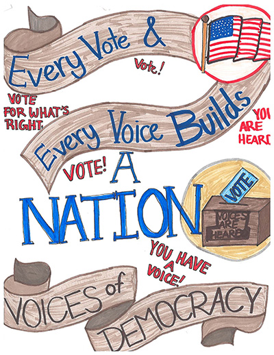 Magic marker drawing of a banner at the bottom with words, “Voices of Democracy,” and banner flowing from top to middle with words, “Every Vote & Every Voice Builds A Nation.” At right, a blue ballot going into a brown ballot box with the words “Voices are Heard” on it. Red color words around the page, “Vote for what’s right; You have a voice! You are Heard.”