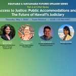 Event advertisement for "Access to Justice: Public Accommodations and The Future of Hawaiʻi’s Judiciary" event, 05-01-2025, featuring headshots of the speakers and panelists.