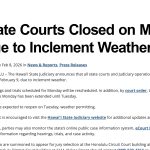 Image with the Judiciary seal that says State Courts Closed on Monday Due to Inclement Weather, followed by a screenshot of the press release story: The Hawaiʻi State Judiciary announces that all state courts and Judiciary operations will be closed on Monday, February 9, due to inclement weather.